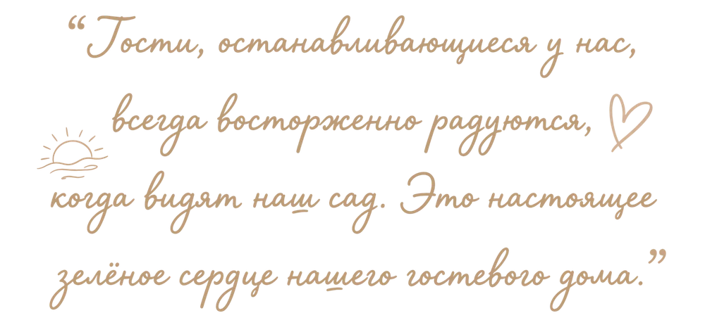Гости, останавливающиеся у нас, всегда восторженно радуются, когда видят наш сад. Это настоящее зелёное сердце нашего гостевого дома.
